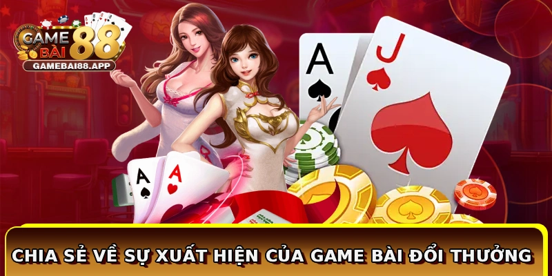 Chia sẻ về sự xuất hiện của Game Bài Đổi Thưởng