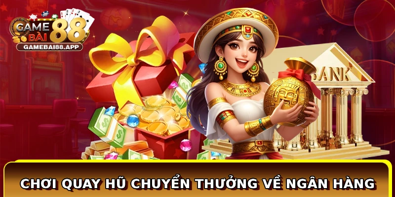 Chơi quay hũ chuyển thưởng về ngân hàng nhanh chóng