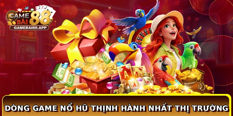 Dòng game nổ hũ thịnh hành nhất thị trường