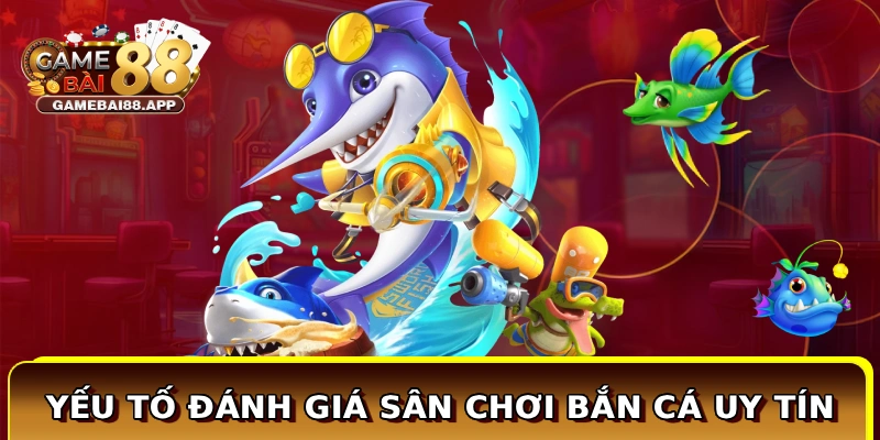 Yếu tố đánh giá sân chơi bắn cá uy tín